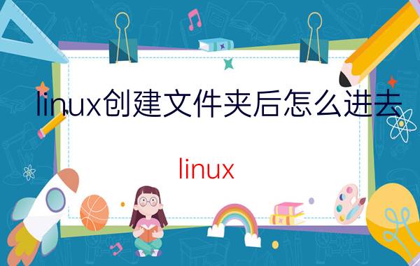 linux创建文件夹后怎么进去 linux 文件夹创建安全么？